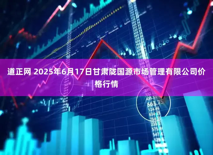 道正网 2025年6月17日甘肃陇国源市场管理有限公司价格行情