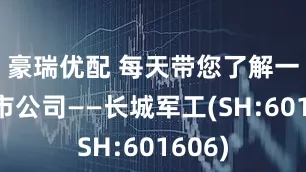 豪瑞优配 每天带您了解一家上市公司——长城军工(SH:601606)