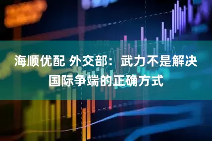 海顺优配 外交部：武力不是解决国际争端的正确方式