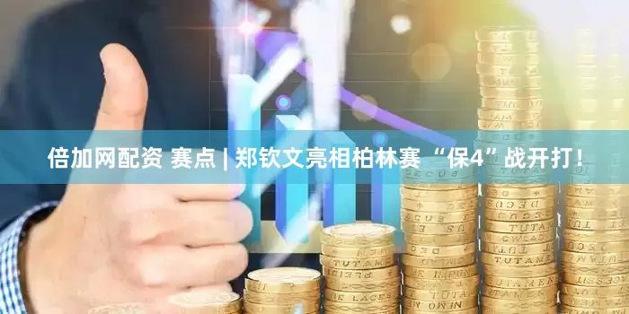 倍加网配资 赛点 | 郑钦文亮相柏林赛 “保4”战开打！