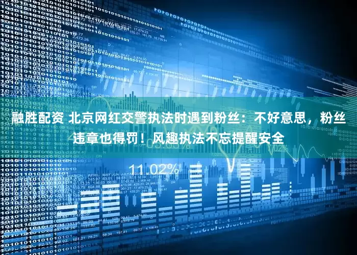 融胜配资 北京网红交警执法时遇到粉丝：不好意思，粉丝违章也得罚！风趣执法不忘提醒安全