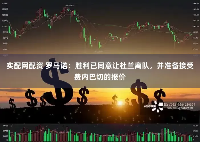 实配网配资 罗马诺：胜利已同意让杜兰离队，并准备接受费内巴切的报价