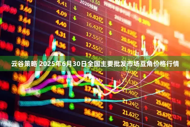 云谷策略 2025年6月30日全国主要批发市场豆角价格行情