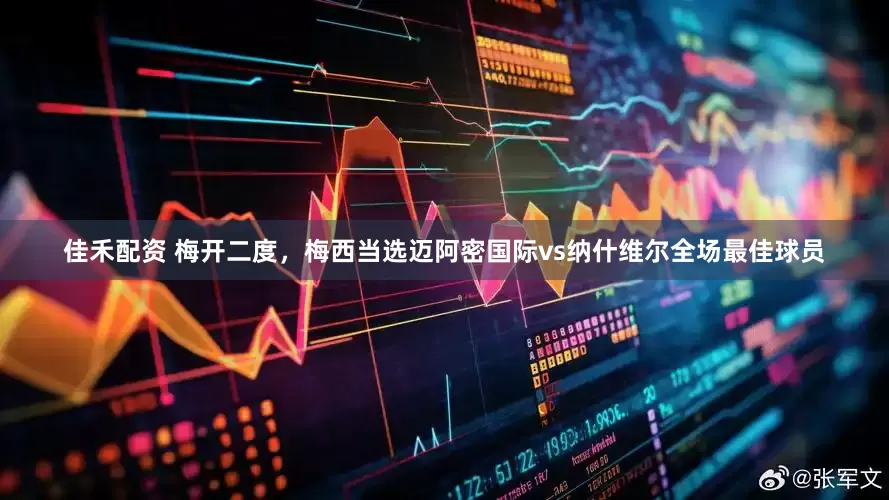 佳禾配资 梅开二度，梅西当选迈阿密国际vs纳什维尔全场最佳球员