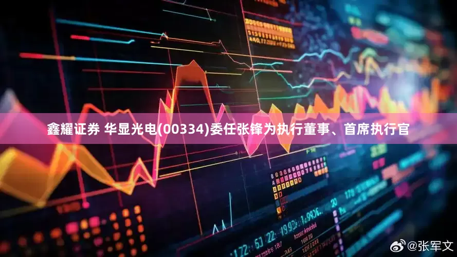 鑫耀证券 华显光电(00334)委任张锋为执行董事、首席执行官