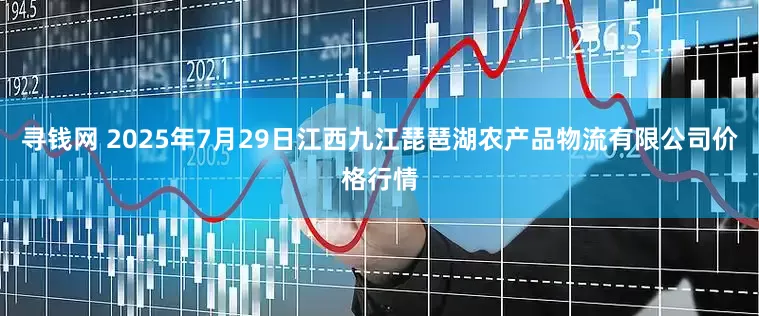 寻钱网 2025年7月29日江西九江琵琶湖农产品物流有限公司价格行情