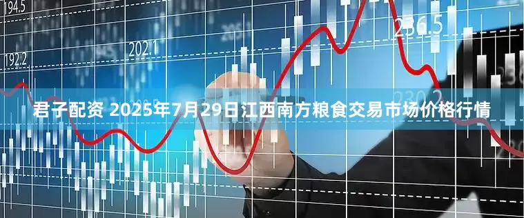 君子配资 2025年7月29日江西南方粮食交易市场价格行情