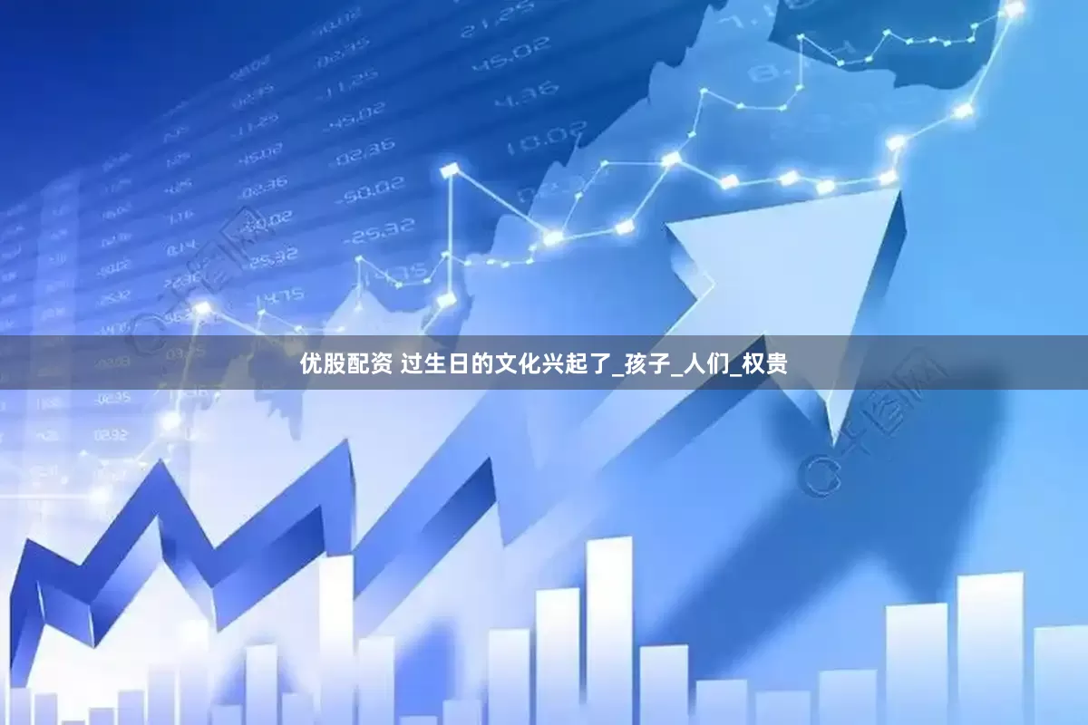 优股配资 过生日的文化兴起了_孩子_人们_权贵