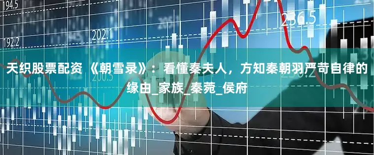天织股票配资 《朝雪录》：看懂秦夫人，方知秦朝羽严苛自律的缘由_家族_秦菀_侯府