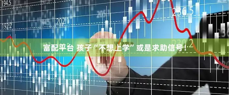 富配平台 孩子“不想上学”或是求助信号！