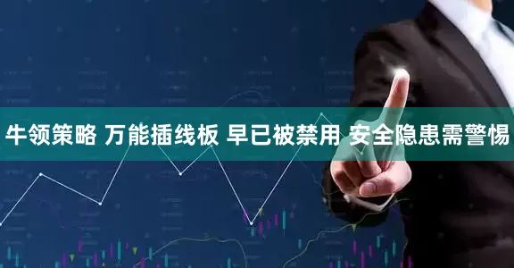 牛领策略 万能插线板 早已被禁用 安全隐患需警惕