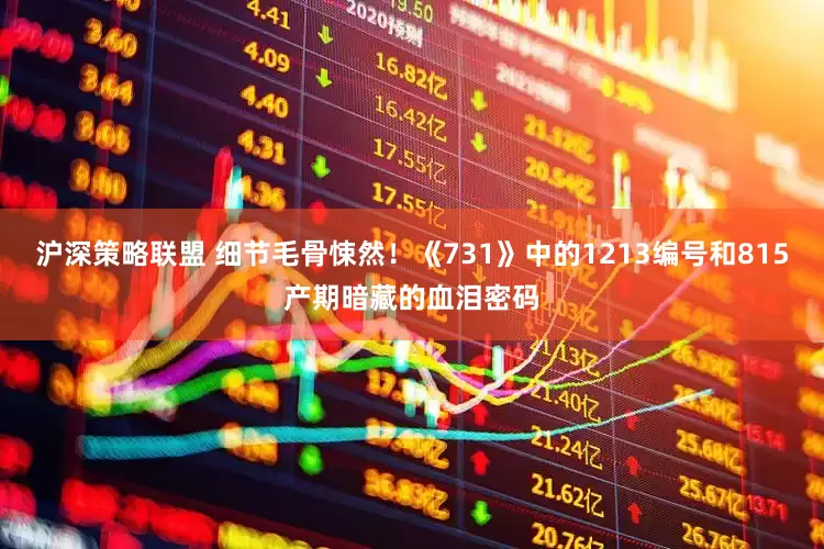 沪深策略联盟 细节毛骨悚然！《731》中的1213编号和815产期暗藏的血泪密码