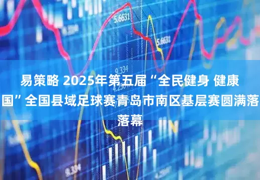 易策略 2025年第五届“全民健身 健康中国”全国县域足球赛青岛市南区基层赛圆满落幕