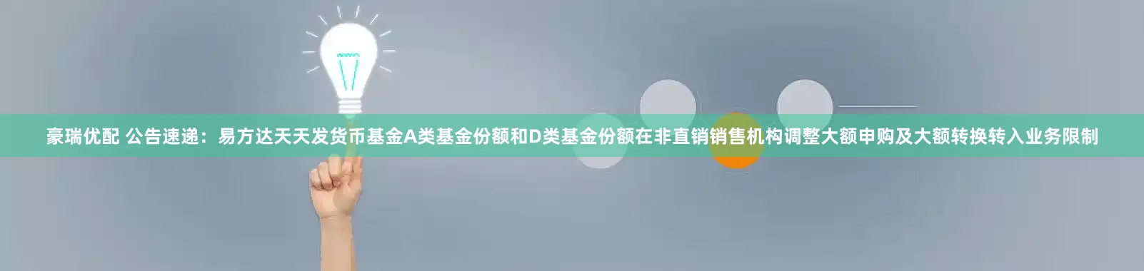 豪瑞优配 公告速递：易方达天天发货币基金A类基金份额和D类基金份额在非直销销售机构调整大额申购及大额转换转入业务限制