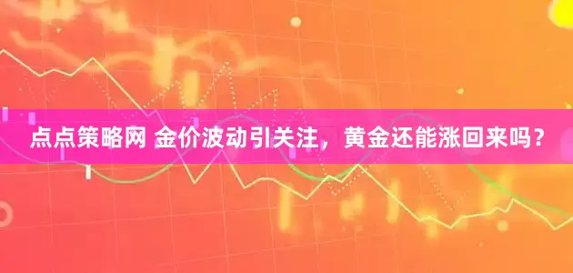 点点策略网 金价波动引关注，黄金还能涨回来吗？